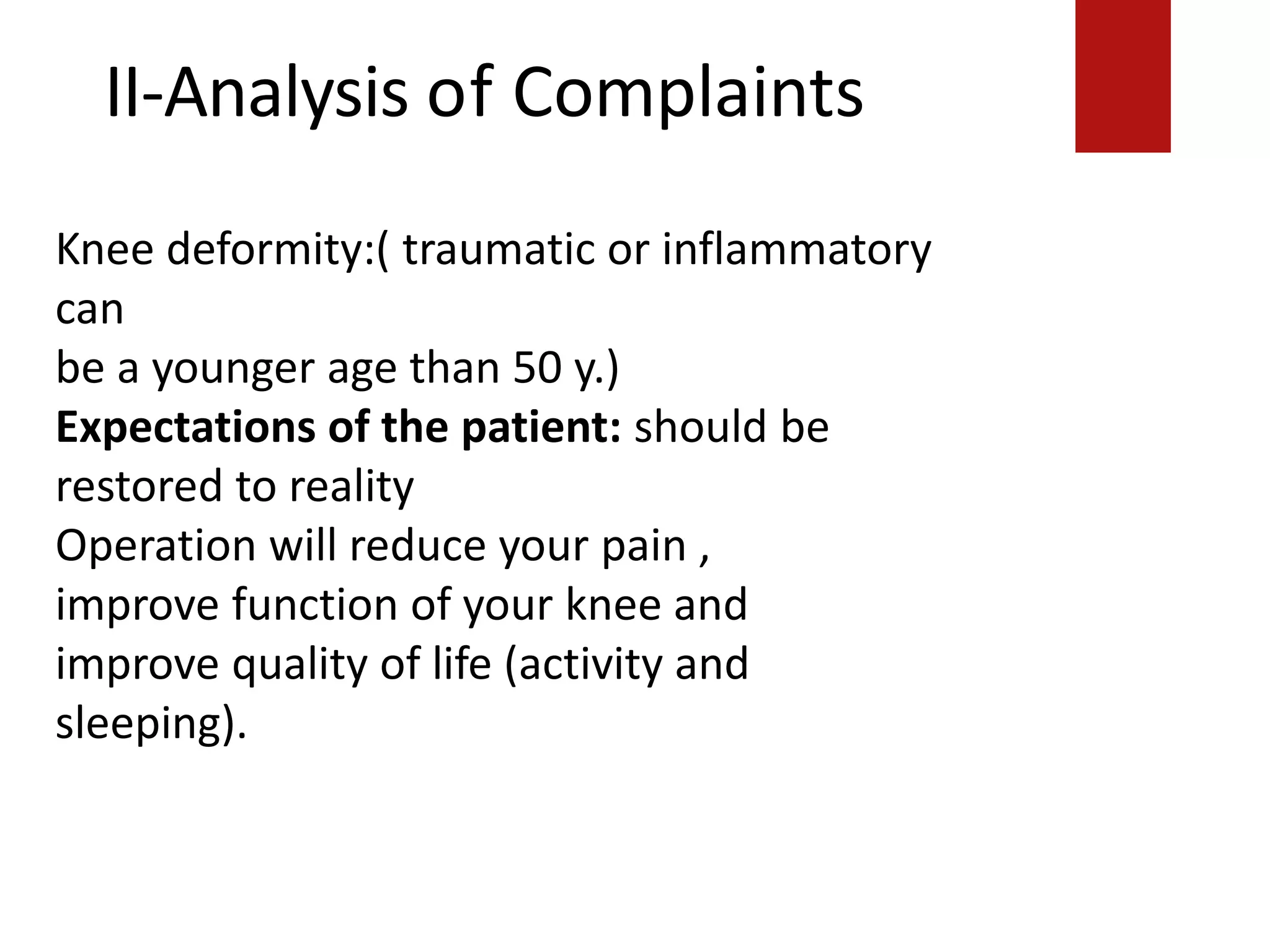 II-Analysis of Complaints
That’s it.
Knee deformity:( traumatic or inflammatory
can
be a younger age than 50 y.)
Expectations of the patient: should be
restored to reality
Operation will reduce your pain ,
improve function of your knee and
improve quality of life (activity and
sleeping).
 