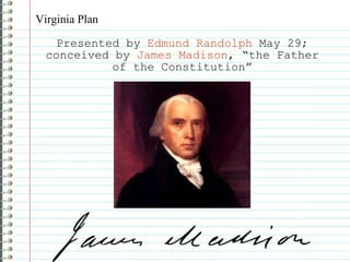 Virginia Plan Presented by  Edmund Randolph  May 29; conceived by  James Madison , “the Father of the Constitution” 