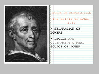 BARON DE MONTESQUIEU THE SPIRIT OF LAWS, 1748 SEPARATION OF POWERS PEOPLE  ARE GOVERNMENT’S REAL  SOURCE OF POWER 