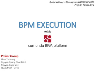 BPM EXECUTION
with
Business Process Management@VGU-BIS2013
Prof. Dr. Tomas Benz
Power Group
Phan Thi Hong
Nguyen Quang Nhat Minh
Nguyen Quoc Viet
Pham Minh Huyen
 