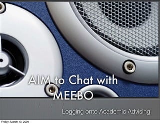 AIM to Chat with
                        MEEBO
                           Logging onto Academic Advising
Friday, March 13, 2009
 