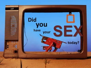 Did you SEX have your today? 