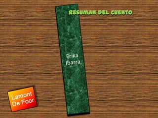 Resuman del cuentoErika IbarraLamont De Foor