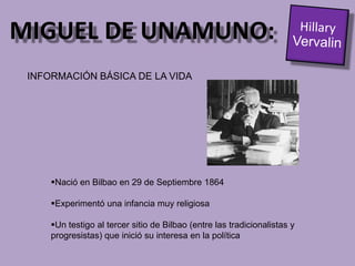 MIGUEL DE UNAMUNO:Hillary VervalinINFORMACIÓN BÁSICA DE LA VIDANació en Bilbao en 29 de Septiembre 1864