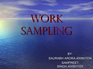 WORKWORK
SAMPLINGSAMPLING
BY:BY:
SAURABH ARORA,400807034SAURABH ARORA,400807034
SAMPREETSAMPREET
SINGH,400807025SINGH,400807025
 