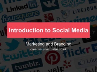 Introduction to Social Media
Marketing and Branding
creative.enactuslse.co.uk

 