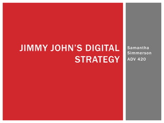 Samantha
Simmerson
ADV 420
JIMMY JOHN’S DIGITAL
STRATEGY
 