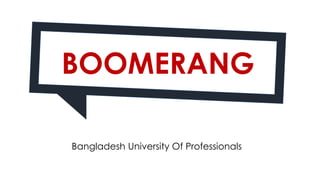 BOOMERANG
Bangladesh University Of Professionals
 