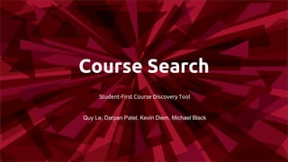 Course Search
Student-First Course Discovery Tool
Quy Le, Darpan Patel, Kevin Diem, Michael Black
 