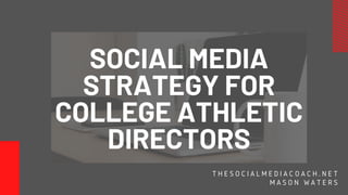 SOCIAL MEDIA
STRATEGY FOR
COLLEGE ATHLETIC
DIRECTORS
T H E S O C I A L M E D I A C O A C H . N E T
M A S O N W A T E R S
 