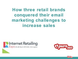 How three retail brands
conquered their email
marketing challenges to
increase sales
 