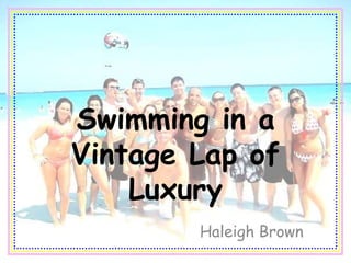 Swimming in a
Vintage Lap of
    Luxury
        Haleigh Brown
 