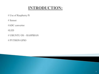 # Use of Raspberry Pi
# Sensor
#ADC convertor
#LED
# UBUNTU OS – RASPBIAN
# PYTHON GPIO
2
 