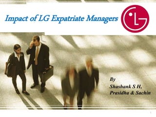 Impact of LG Expatriate Managers
By
Shashank S H,
Prasidha & Sachin
1
 