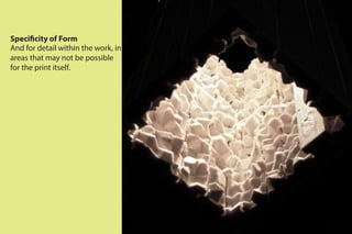 Specificity of Form
And for detail within the work, in
areas that may not be possible
for the print itself.
 