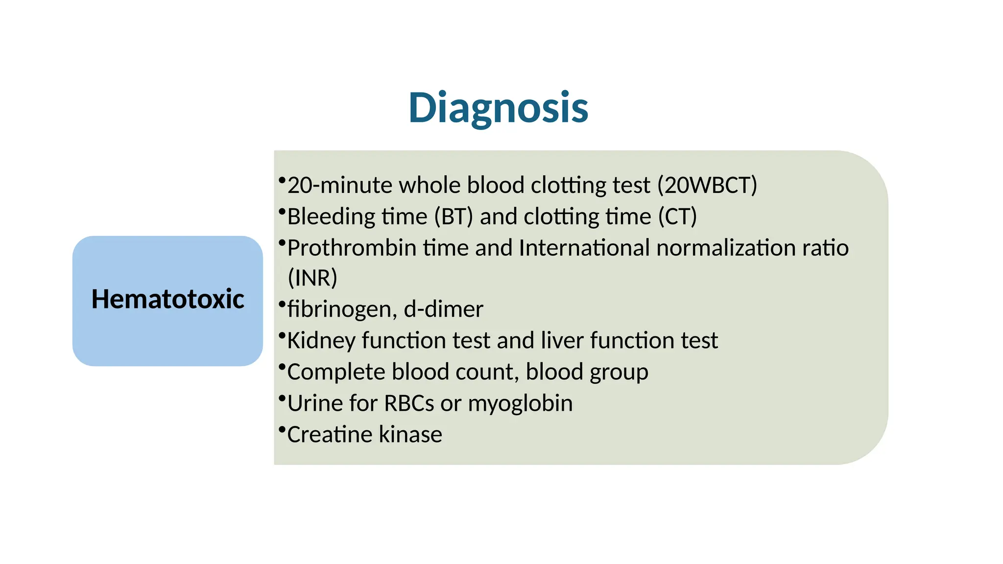 Diagnosis
Hematotoxic
•20-minute whole blood clotting test (20WBCT)
•Bleeding time (BT) and clotting time (CT)
•Prothrombin time and International normalization ratio
(INR)
•fibrinogen, d-dimer
•Kidney function test and liver function test
•Complete blood count, blood group
•Urine for RBCs or myoglobin
•Creatine kinase
 