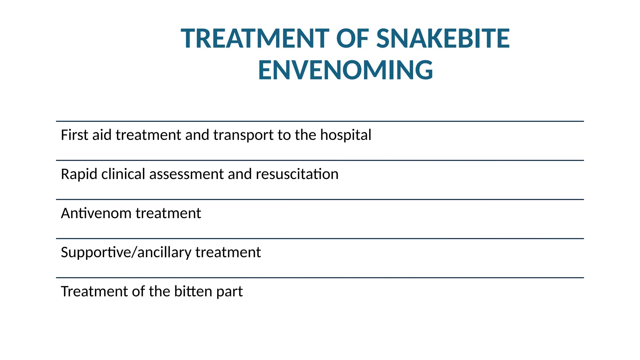 TREATMENT OF SNAKEBITE
ENVENOMING
First aid treatment and transport to the hospital
Rapid clinical assessment and resuscitation
Antivenom treatment
Supportive/ancillary treatment
Treatment of the bitten part
 