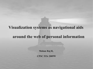 Visualization systems as navigational aids

  around the web of personal information


                 Mohan Raj R,

               CPSC 533c 2009W
 