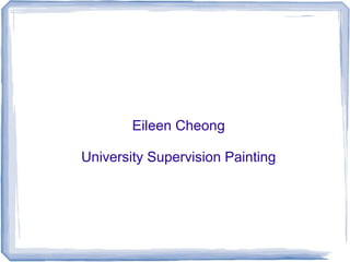 Eileen Cheong

University Supervision Painting
 