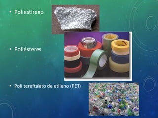 • Poliestireno
• Poliésteres
• Poli tereftalato de etileno (PET)
 