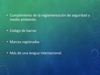 • Cumplimiento de la reglamentación de seguridad y
medio ambiente.
• Código de barras
• Marcas registradas
• Más de una lengua internacional
 
