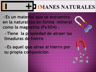 Es un material que se encuentra en la naturaleza en forma  mineral  como la magnetita (Fe3O4) .