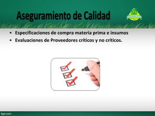 •Especificaciones de compra materia prima e insumos 
•Evaluaciones de Proveedores críticos y no críticos. 
 