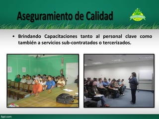 •Brindando Capacitaciones tanto al personal clave como también a servicios sub-contratados o tercerizados. 
 