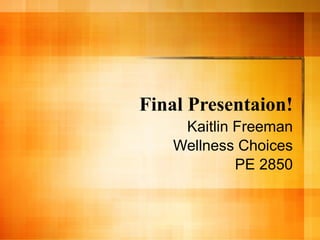 Final Presentaion! Kaitlin Freeman Wellness Choices PE 2850 