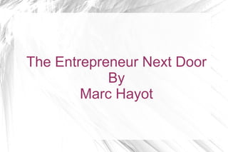 The Entrepreneur Next Door 
By 
Marc Hayot 
 