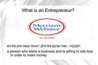 What is an Entrepreneur? 
en·tre·pre·neur noun ˌäⁿn-trə-p(r)ə-ˈnər, -ˈn(y)uṙ: 
a person who starts a business and is will...
