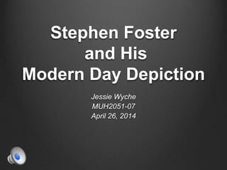 Stephen Foster
and His
Modern Day Depiction
Jessie Wyche
MUH2051-07
April 26, 2014
 