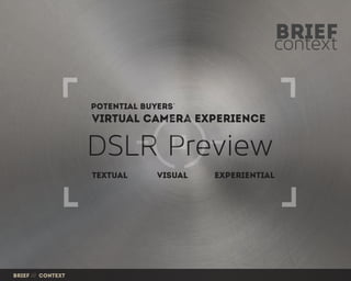 context
brief
Virtual camera experience
Textual Visual experiential
DSLR Preview
potential buyers'
Brief /// context
 
