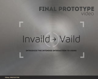 video
Final Prototype
introduce the intended interaction to users
Final prototype
 