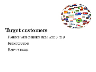 Target customers Parents  with children from age 3 to 9 