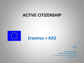 ACTIVE CITIZENSHIP
Erasmus + KA2
S.I.S.
DIMITRIOS VAGIANIS
MARINA PANAGIOTOPOULOU
5th Senior High School of Ilion, Greece
24-28 April 2017
 