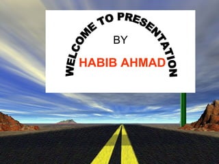 BY HABIB AHMAD WELCOME TO PRESENTATION 