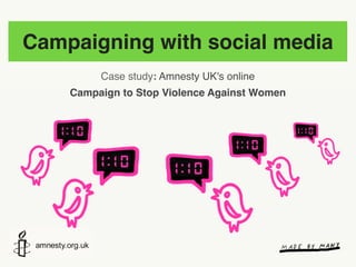 Campaigning with social media
         Case study: Amnesty UK's online
    Campaign to Stop Violence Against Women
 