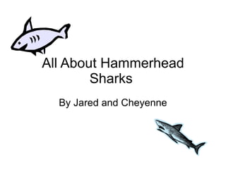 All About Hammerhead Sharks  By Jared and Cheyenne 