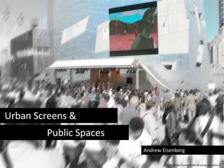  Urban Screens & 				Public Spaces  Andrew Eisenberg Image: http://www.federationsquare.com.au 