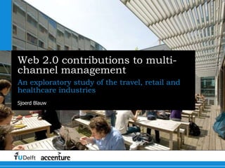 Web 2.0 contributions to multi-channel management An exploratory study of the travel, retail and healthcare industries Sjoerd Blauw 