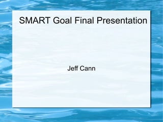 SMART Goal Final Presentation Jeff Cann 
