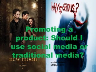 Promoting a product: Should I use social media or traditional media?  Jessica Jazayeri  NMDL Fall 09 