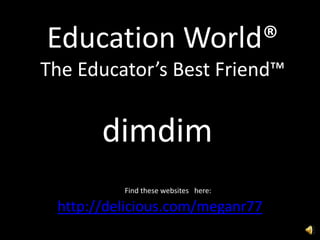 Education World®The Educator’s Best Friend™ dimdim Find these websites   here:  http://delicious.com/meganr77 