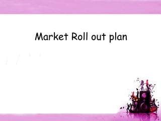   Market Roll out plan 