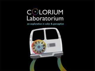 C LORIUM
Laboratorium
an exploration in color & perception




        OLO
      SC

              RwH
    L



         EE
 