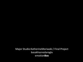 Major Studio:KatherineMoriwaki / Final Project basakhaznedaroglu emotionBox 