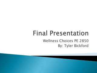 Final Presentation Wellness Choices PE 2850 By: Tyler Bickford 