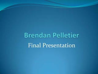 Brendan Pelletier Final Presentation 