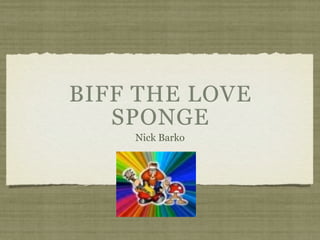 BIFF THE LOVE
   SPONGE
    Nick Barko
 